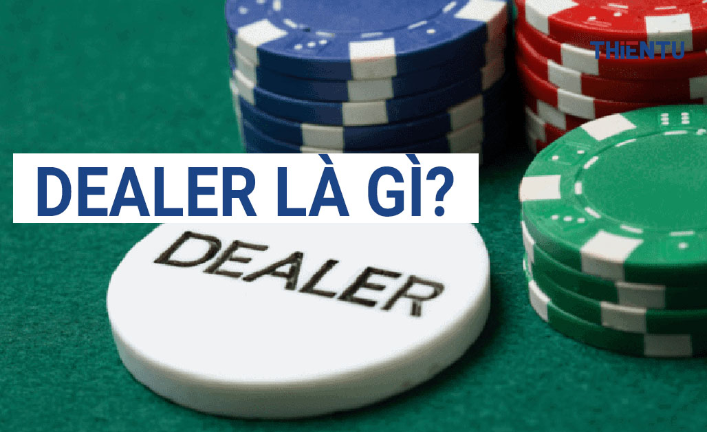 Những điều thú vị mà bạn chưa biết về vị trí Dealer là gì